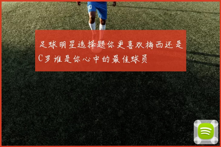 足球明星选择题你更喜欢梅西还是C罗谁是你心中的最佳球员