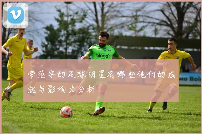 带范字的足球明星有哪些他们的成就与影响力分析