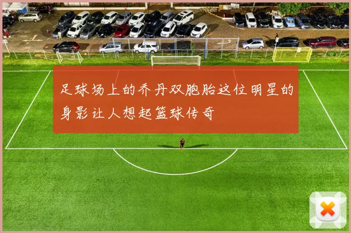 足球场上的乔丹双胞胎这位明星的身影让人想起篮球传奇
