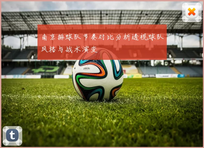 南京排球队节奏对比分析透视球队风格与战术演变