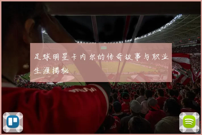 足球明星卡内尔的传奇故事与职业生涯揭秘