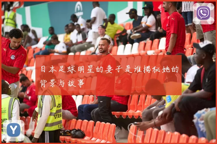 日本足球明星的妻子是谁揭秘她的背景与故事